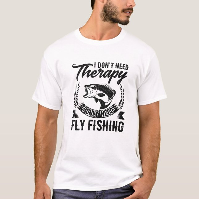 I Don't Need Therapy I Only Need Fly Fishing Hobby T-Shirt (Front)