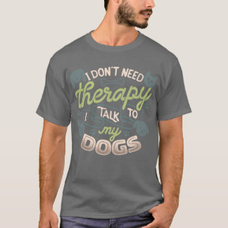 I Dont Need Therapy I Talk To My Dogs by Tobe Fons T-Shirt