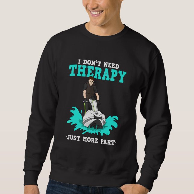 I Dont Need Therapy Just More Parts For Jet Ski Sweatshirt (Front)