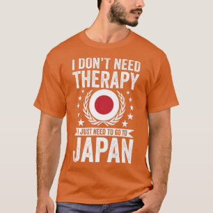 I Don't Need Therapy Just Need To Go Japan T-Shirt