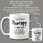 I Don't Need Therapy Just Need To Play My Flute    Coffee Mug<br><div class="desc">Need To Play My Flute Mug - I Don't Need Therapy  - You can Change any of the text here - add a different interest or change the other wording.</div>