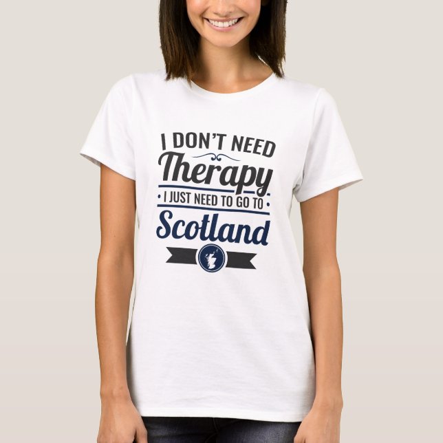 I Don't Need Therapy Need to Go To Scotland T-Shirt (Front)