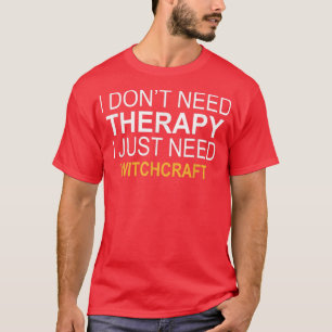 I DONT NEED THERAPY WITCHCRAFT FUNNY GIFT T-Shirt