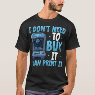 I Don'T Need To Buy I Can Print It 3D Printer Humo T-Shirt