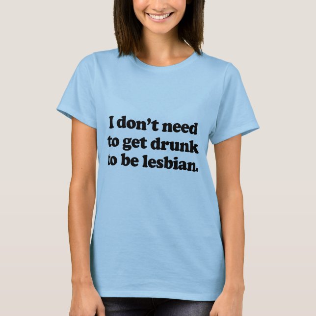 I don't need to get drunk T-Shirt (Front)