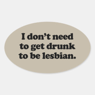 I DON'T NEED TO GET DRUNK TO BE LESBIAN OVAL STICKER
