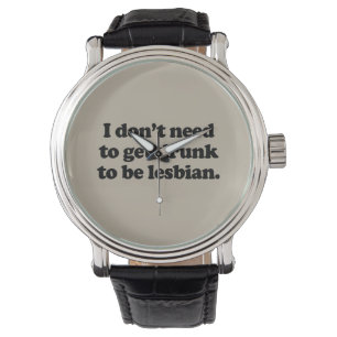 I DON'T NEED TO GET DRUNK TO BE LESBIAN WATCH