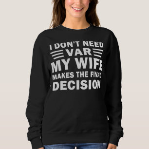 I DON'T NEED VAR MY WIFE MAKES THE FINAL DECISION SWEATSHIRT