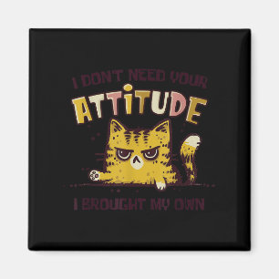 I don't need your attitude i brought my own funny magnet