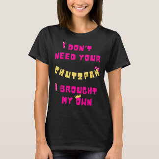I Don't Need Your Chutzpah, I Have My Own T-Shirt