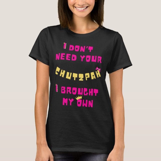I Don't Need Your Chutzpah, I Have My Own  T-Shirt (Front)