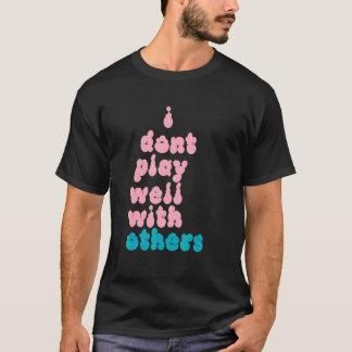 I Don't Play Well With Others Individual Person 5 T-Shirt