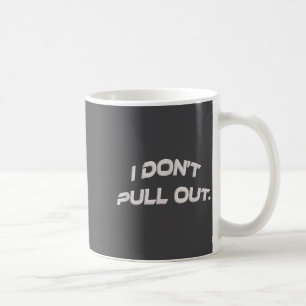 I Don't Pull Out  Coffee Mug
