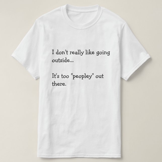 I don't really like going  outside...  It's too... T-Shirt (Design Front)