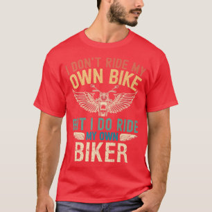 I don't ride my own bike but I do ride my own Bike T-Shirt
