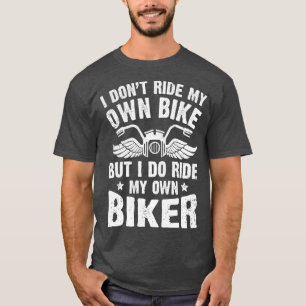 I Dont Ride My Own Bike But I Do Ride My Own Biker T-Shirt