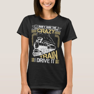 I Don't Ride On The Crazy Train I Drive It Railroa T-Shirt