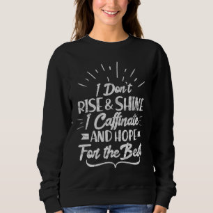 I Don't Rise and Shine I Caffeinate and Hope for T Sweatshirt