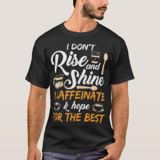 I don't rise and shine I caffeinate and hope for t T-Shirt