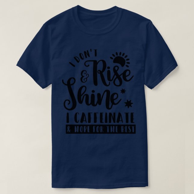 I Dont Rise and Shine I Caffeinate And Hope For Th T-Shirt (Design Front)