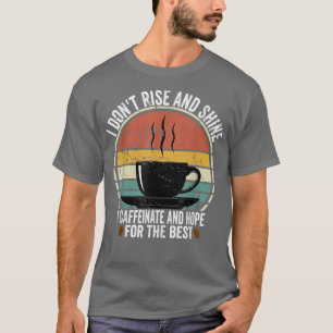I Dont Rise And Shine I Caffeinate And Hope T-Shirt
