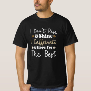 I don't rise and shine I caffeinate and hope T-Shirt