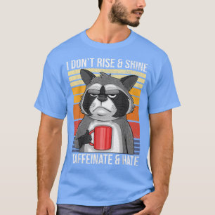I Dont Rise & Shine I Caffeinate & Hate Mad Coffee T-Shirt