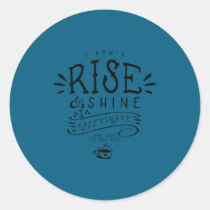 I don't rise shine i caffeinate hope for classic round sticker