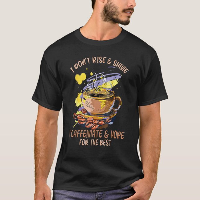 I Don't Rise & Shine I Caffeinate & Hope For The B T-Shirt (Front)