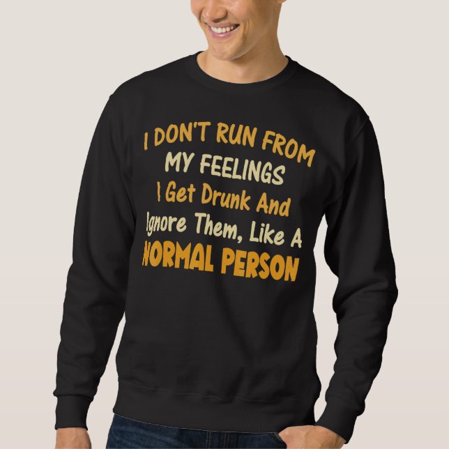 I Don't Run From My Feelings I Get Drunk  Quotes Sweatshirt (Front)