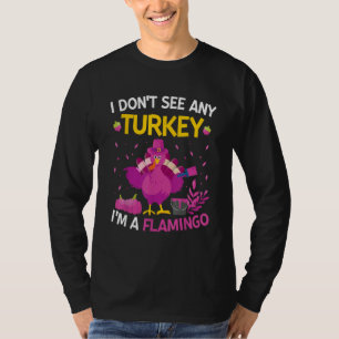 I Don't See Any Turkey I'm A Flamingo Thanksgivi T-Shirt