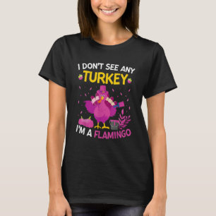 I Don't See Any Turkey I'm A Flamingo Thanksgivi T-Shirt