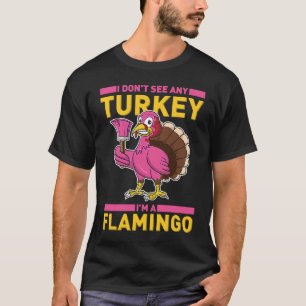 I Don't See Any Turkey I'm A Flamingo  Thanksgivin T-Shirt