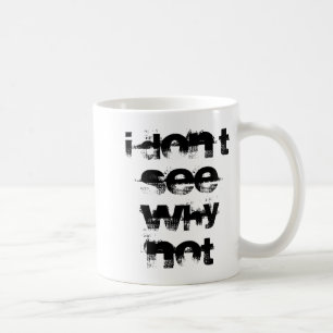 I Dont See Why Not  Coffee Mug