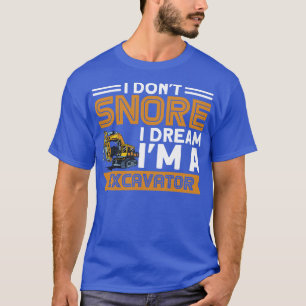 I Dont Snore I Dream Im A Excavator Construction W T-Shirt