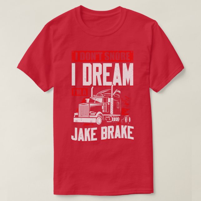 I Dont Snore I Dream Im A Jake Brake  T-Shirt (Design Front)