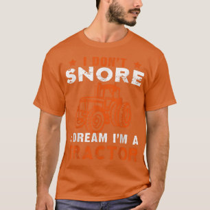 I Don't Snore I Dream I'm a Tractor  Farmer Tracto T-Shirt