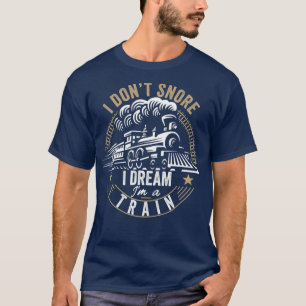 I Dont Snore I Dream Im A Train funny train Gift T-Shirt