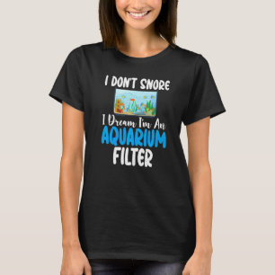 I dont snore i dream im an Aquarium Filter funny F T-Shirt