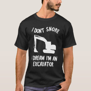 I Don't Snore I Dream I'm An Excavator Constructio T-Shirt