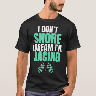 I DON'T SNORE I DREAM I'M RACING SHIRT 
