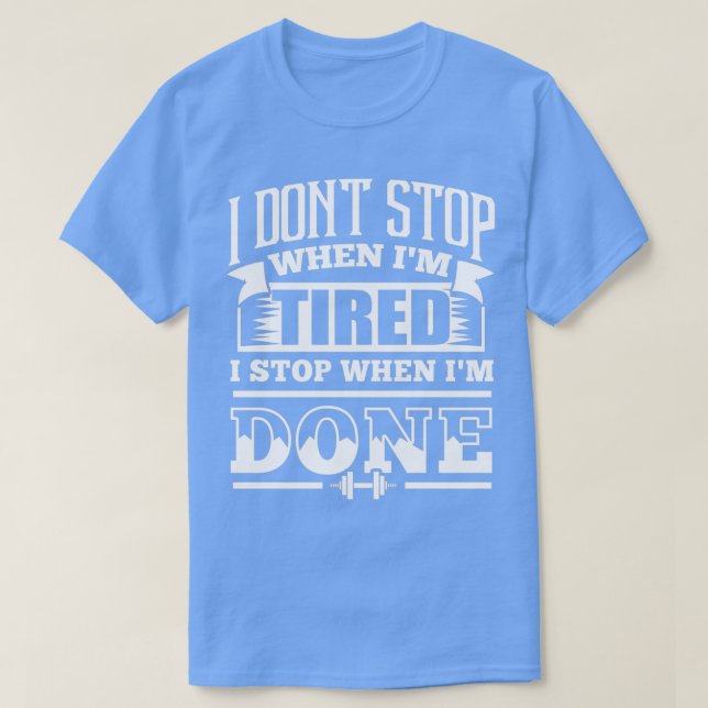 I Dont Stop When Im Tired I Stop When Im Done Gym  T-Shirt (Design Front)