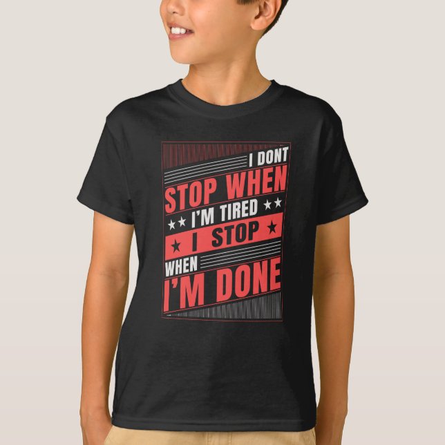 I Don't Stop When I'm Tired I Stop When I'm Done T-Shirt (Front)