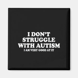 I Don't Struggle With Autism I'm Very Good At It  Magnet