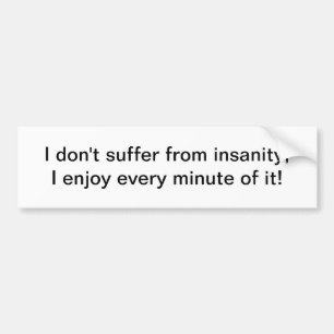 I don't suffer from insanity - bumper sticker