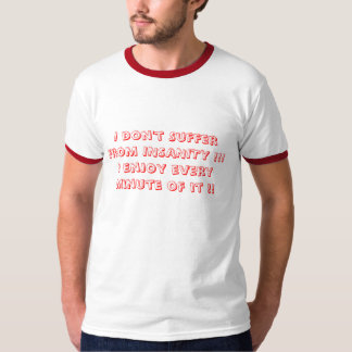 I don't Suffer from INSANITY !!!I enjoy every m... T-Shirt