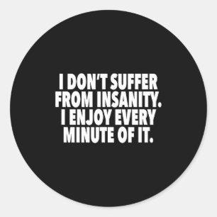 I Don't Suffer From Insanity I Enjoy Every Minute  Classic Round Sticker