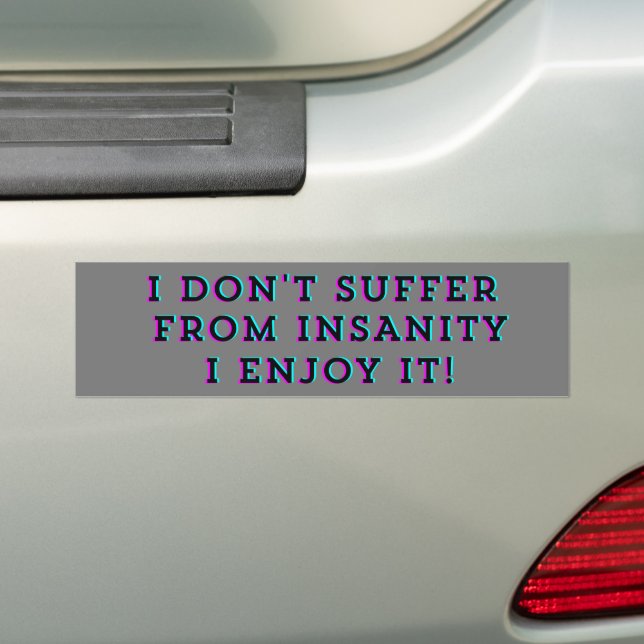 I don't suffer from insanity, I enjoy it Bumper Sticker (On Car)