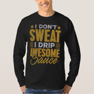 I Don't Sweat I Drip Awesome Sauce Fitness T-Shirt