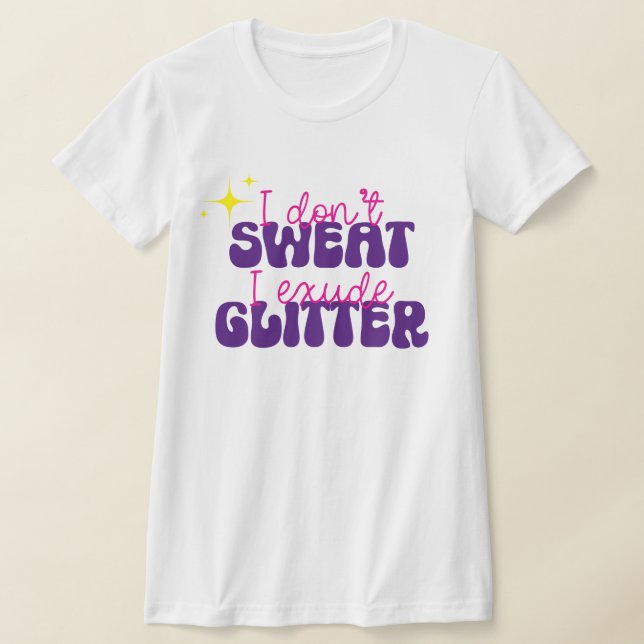 I Don't Sweat I Exude Glitter Funny Shirt (Laydown)
